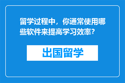 留学过程中，你通常使用哪些软件来提高学习效率？