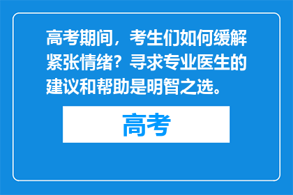 高考期间，考生们如何缓解紧张情绪？寻求专业医生的建议和帮助是明智之选。