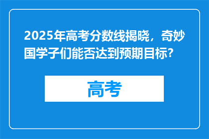 2025年高考分数线揭晓，奇妙国学子们能否达到预期目标？