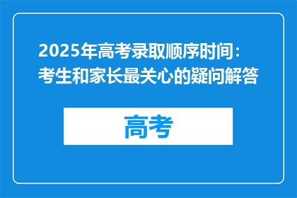 2025年高考录取顺序时间：考生和家长最关心的疑问解答