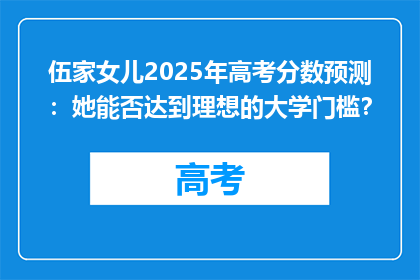 伍家女儿2025年高考分数预测：她能否达到理想的大学门槛？