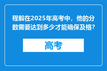 程毅在2025年高考中，他的分数需要达到多少才能确保及格？
