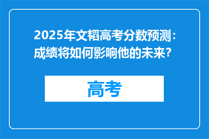 2025年文韬高考分数预测：成绩将如何影响他的未来？