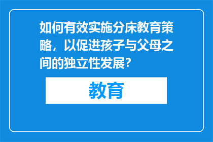 如何有效实施分床教育策略，以促进孩子与父母之间的独立性发展？