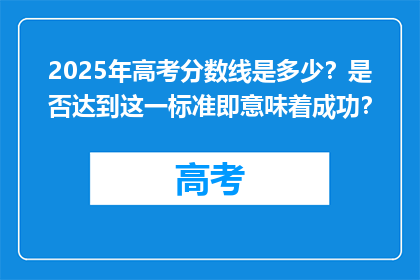 2025年高考分数线是多少？是否达到这一标准即意味着成功？