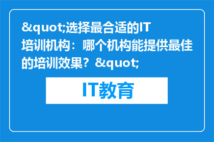 "选择最合适的IT培训机构：哪个机构能提供最佳的培训效果？"
