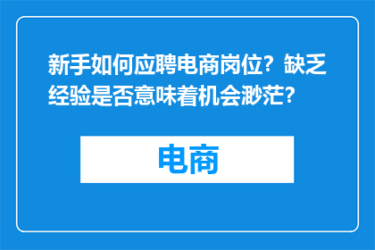 新手如何应聘电商岗位？缺乏经验是否意味着机会渺茫？