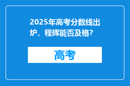2025年高考分数线出炉，程辉能否及格？