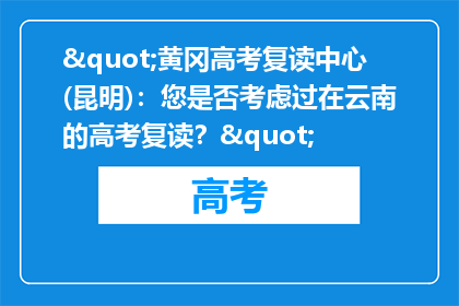 "黄冈高考复读中心(昆明)：您是否考虑过在云南的高考复读？"