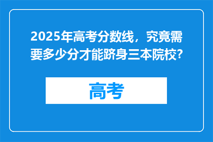 2025年高考分数线，究竟需要多少分才能跻身三本院校？