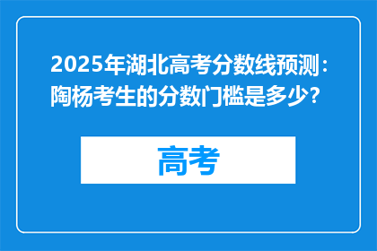 2025年湖北高考分数线预测：陶杨考生的分数门槛是多少？