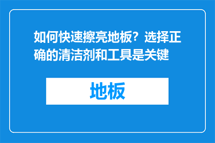 如何快速擦亮地板？选择正确的清洁剂和工具是关键