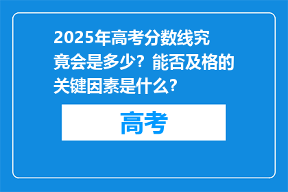 2025年高考分数线究竟会是多少？能否及格的关键因素是什么？