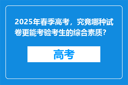 2025年春季高考，究竟哪种试卷更能考验考生的综合素质？