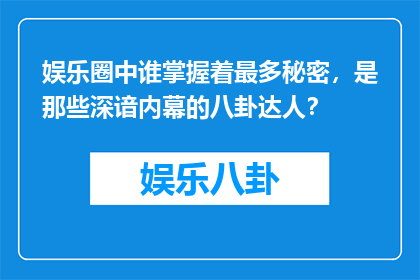 娱乐圈中谁掌握着最多秘密，是那些深谙内幕的八卦达人？