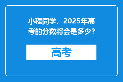 小程同学，2025年高考的分数将会是多少？