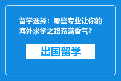 留学选择：哪些专业让你的海外求学之路充满香气？