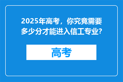 2025年高考，你究竟需要多少分才能进入信工专业？