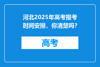 河北2025年高考报考时间安排，你清楚吗？