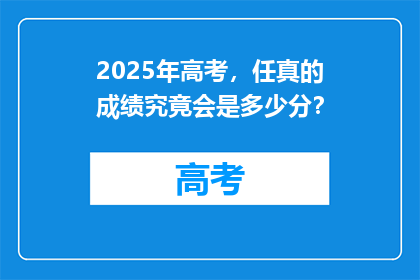 2025年高考，任真的成绩究竟会是多少分？