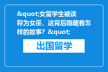"女留学生被误称为女巫，这背后隐藏着怎样的故事？"