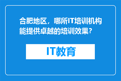 合肥地区，哪所IT培训机构能提供卓越的培训效果？