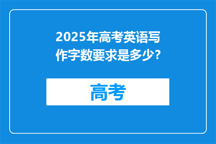 2025年高考英语写作字数要求是多少？