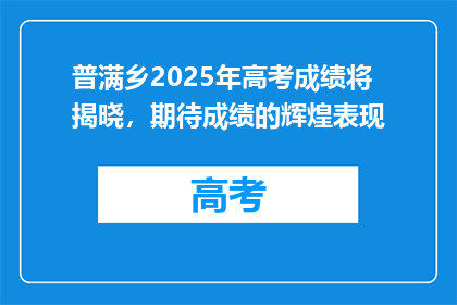 普满乡2025年高考成绩将揭晓，期待成绩的辉煌表现