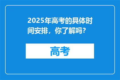 2025年高考的具体时间安排，你了解吗？