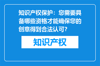 知识产权保护：您需要具备哪些资格才能确保您的创意得到合法认可？