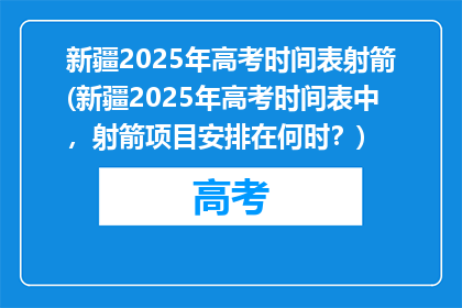 新疆2025年高考时间表射箭(新疆2025年高考时间表中，射箭项目安排在何时？)