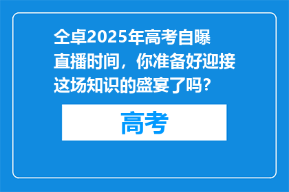 仝卓2025年高考自曝直播时间，你准备好迎接这场知识的盛宴了吗？