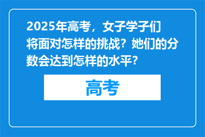 2025年高考，女子学子们将面对怎样的挑战？她们的分数会达到怎样的水平？