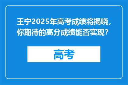 王宁2025年高考成绩将揭晓，你期待的高分成绩能否实现？