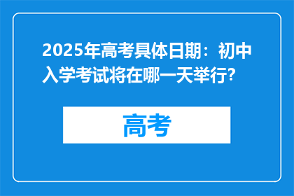 2025年高考具体日期：初中入学考试将在哪一天举行？