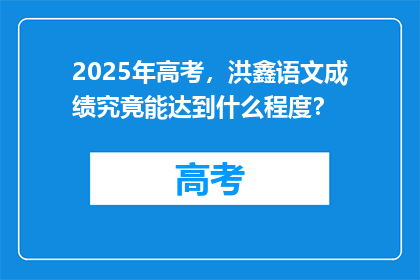 2025年高考，洪鑫语文成绩究竟能达到什么程度？
