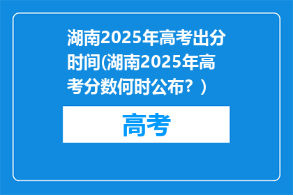 湖南2025年高考出分时间(湖南2025年高考分数何时公布？)