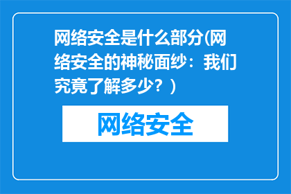 网络安全是什么部分(网络安全的神秘面纱：我们究竟了解多少？)