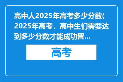 高中人2025年高考多少分数(2025年高考，高中生们需要达到多少分数才能成功晋级？)