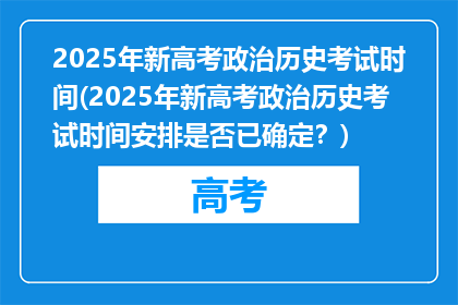 2025年新高考政治历史考试时间(2025年新高考政治历史考试时间安排是否已确定？)