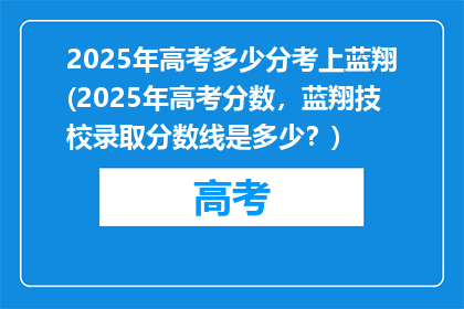 2025年高考多少分考上蓝翔(2025年高考分数，蓝翔技校录取分数线是多少？)