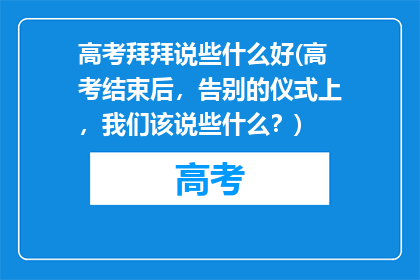 高考拜拜说些什么好(高考结束后，告别的仪式上，我们该说些什么？)
