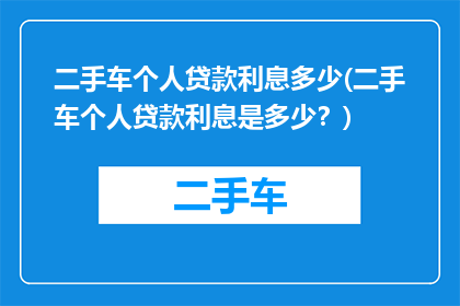 二手车个人贷款利息多少(二手车个人贷款利息是多少？)
