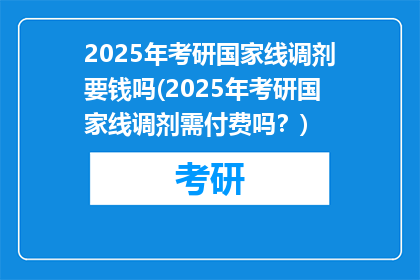 2025年考研国家线调剂要钱吗(2025年考研国家线调剂需付费吗？)