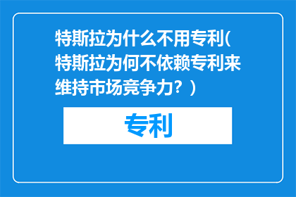 特斯拉为什么不用专利(特斯拉为何不依赖专利来维持市场竞争力？)
