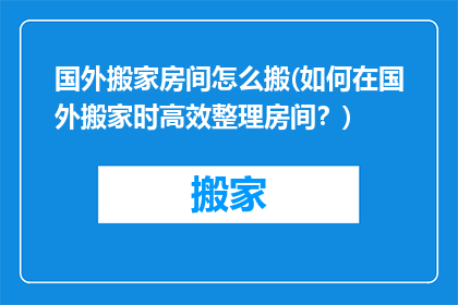 国外搬家房间怎么搬(如何在国外搬家时高效整理房间？)