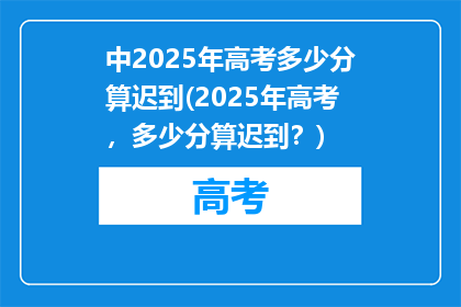中2025年高考多少分算迟到(2025年高考，多少分算迟到？)