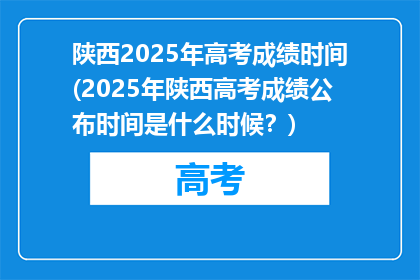 陕西2025年高考成绩时间(2025年陕西高考成绩公布时间是什么时候？)
