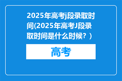 2025年高考j段录取时间(2025年高考J段录取时间是什么时候？)