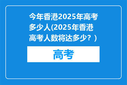 今年香港2025年高考多少人(2025年香港高考人数将达多少？)